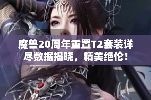 魔獸20周年重置T2套裝詳盡數(shù)據(jù)揭曉，精美絕倫！