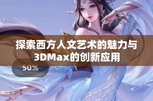 探索西方人文藝術(shù)的魅力與3DMax的創(chuàng)新應(yīng)用