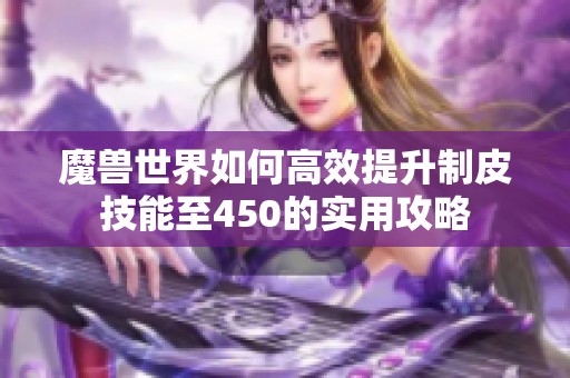 魔獸世界如何高效提升制皮技能至450的實(shí)用攻略