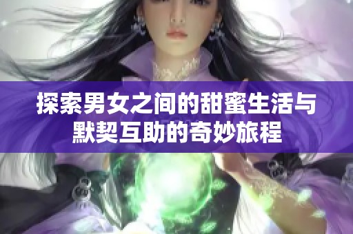 探索男女之間的甜蜜生活與默契互助的奇妙旅程