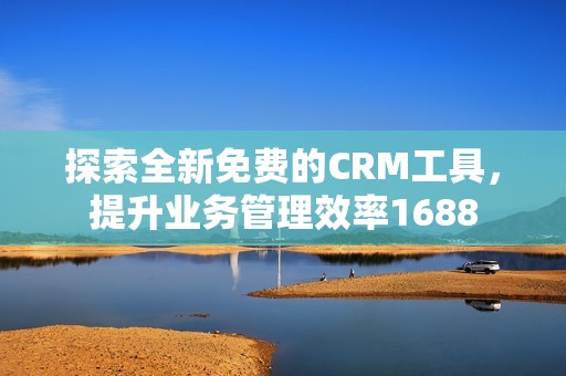 探索全新免費的CRM工具，提升業(yè)務(wù)管理效率1688