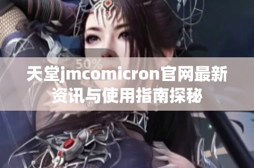 天堂jmcomicron官網(wǎng)最新資訊與使用指南探秘