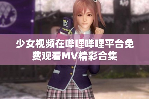 少女視頻在嗶哩嗶哩平臺免費(fèi)觀看MV精彩合集