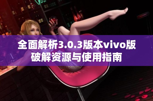 全面解析3.0.3版本vivo版破解資源與使用指南