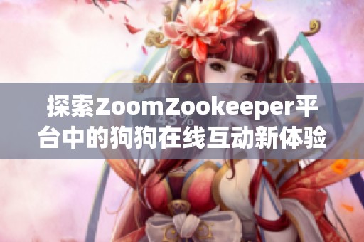 探索ZoomZookeeper平臺中的狗狗在線互動新體驗