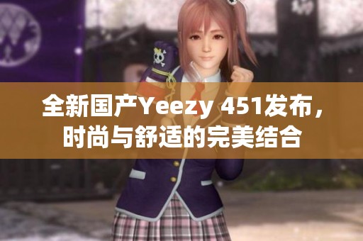 全新國產Yeezy 451發(fā)布，時尚與舒適的完美結合