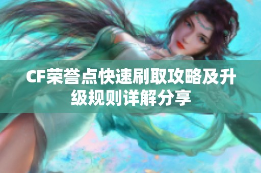 CF榮譽點快速刷取攻略及升級規(guī)則詳解分享