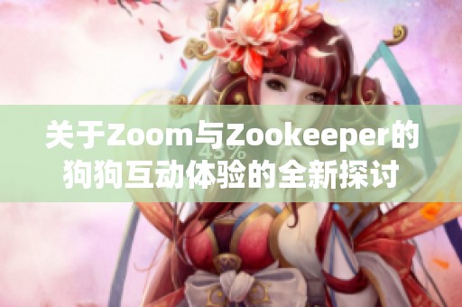 關(guān)于Zoom與Zookeeper的狗狗互動體驗的全新探討