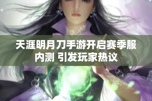 天涯明月刀手游開(kāi)啟賽季服內(nèi)測(cè) 引發(fā)玩家熱議