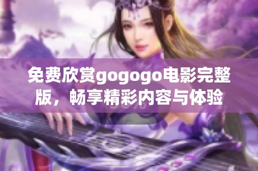 免費(fèi)欣賞gogogo電影完整版，暢享精彩內(nèi)容與體驗(yàn)