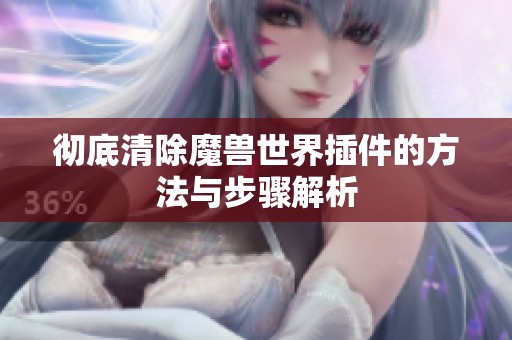 徹底清除魔獸世界插件的方法與步驟解析