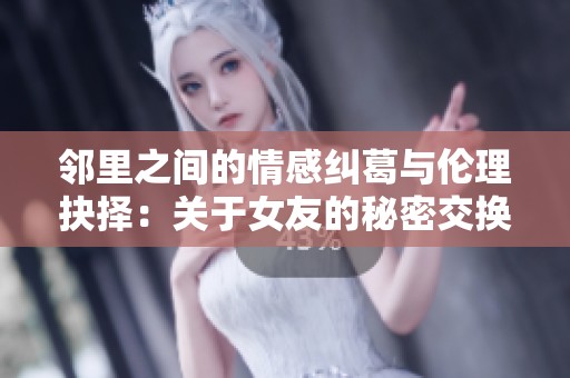 鄰里之間的情感糾葛與倫理抉擇：關(guān)于女友的秘密交換故事