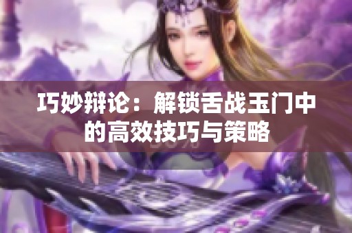 巧妙辯論：解鎖舌戰(zhàn)玉門中的高效技巧與策略