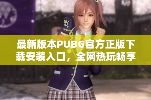 最新版本PUBG官方正版下載安裝入口，全網(wǎng)熱玩暢享體驗