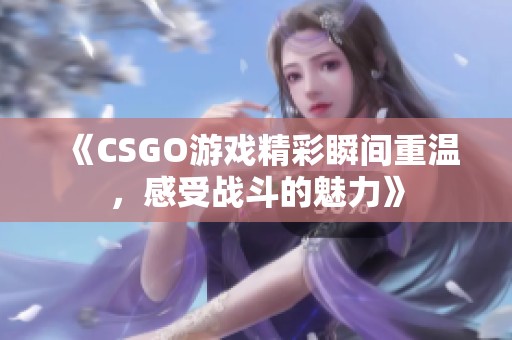 《CSGO游戲精彩瞬間重溫，感受戰(zhàn)斗的魅力》