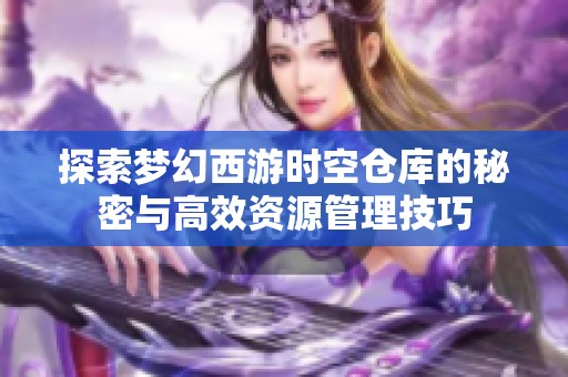 探索夢幻西游時空倉庫的秘密與高效資源管理技巧