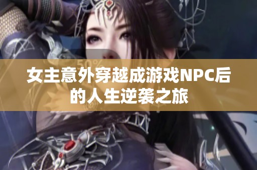 女主意外穿越成游戲NPC后的人生逆襲之旅