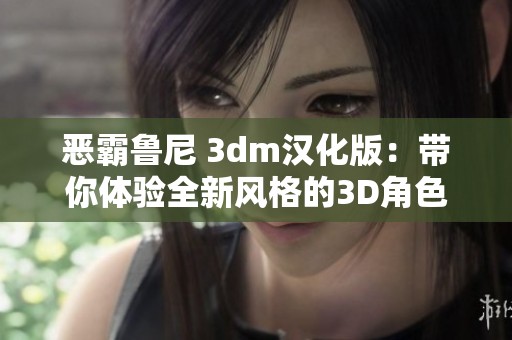 惡霸魯尼 3dm漢化版：帶你體驗全新風格的3D角色扮演游戲