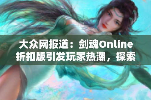 大眾網(wǎng)報道：劍魂Online折扣版引發(fā)玩家熱潮，探索新玩法新體驗