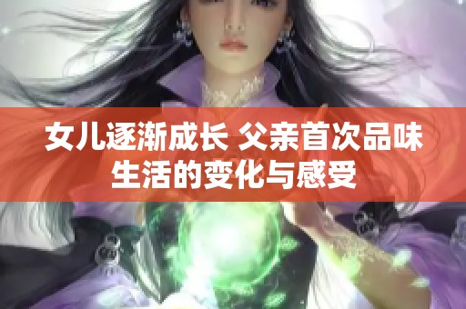 女兒逐漸成長 父親首次品味生活的變化與感受