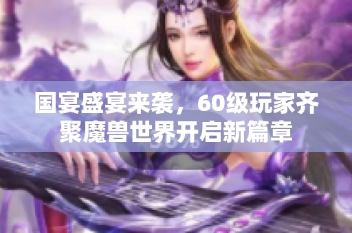 國宴盛宴來襲，60級玩家齊聚魔獸世界開啟新篇章