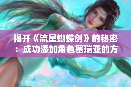 揭開《流星蝴蝶劍》的秘密：成功添加角色塞瑞亞的方法與技巧