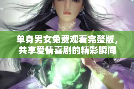 單身男女免費(fèi)觀看完整版，共享愛情喜劇的精彩瞬間