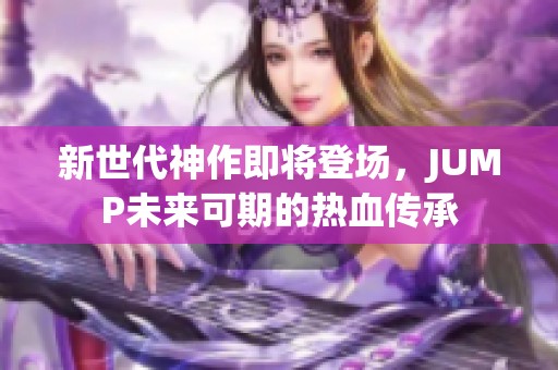 新世代神作即將登場(chǎng)，JUMP未來(lái)可期的熱血傳承