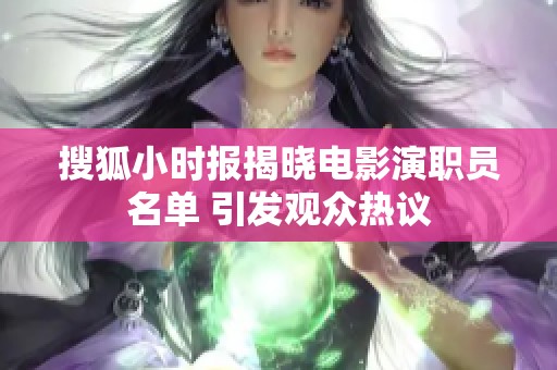 搜狐小時報揭曉電影演職員名單 引發(fā)觀眾熱議