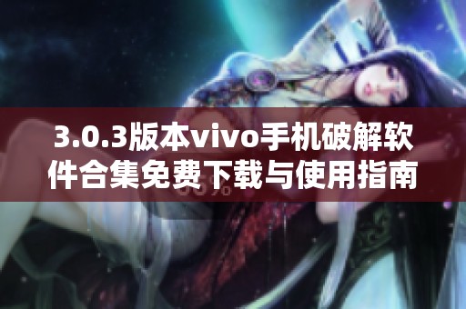 3.0.3版本vivo手機破解軟件合集免費下載與使用指南