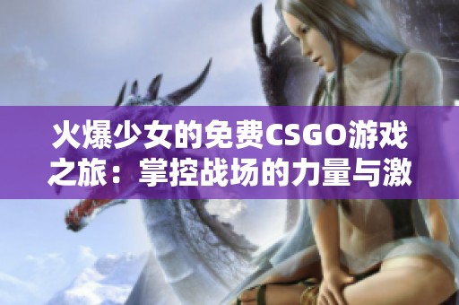 火爆少女的免費(fèi)CSGO游戲之旅：掌控戰(zhàn)場的力量與激情