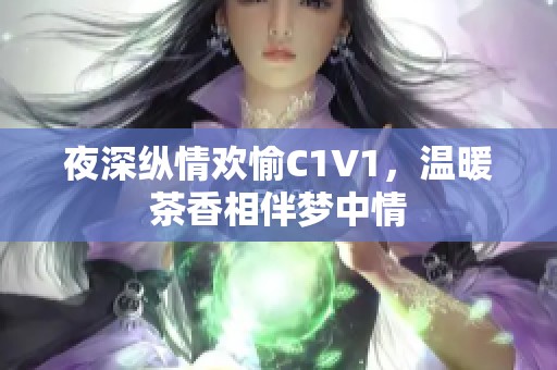 夜深縱情歡愉C1V1，溫暖茶香相伴夢中情