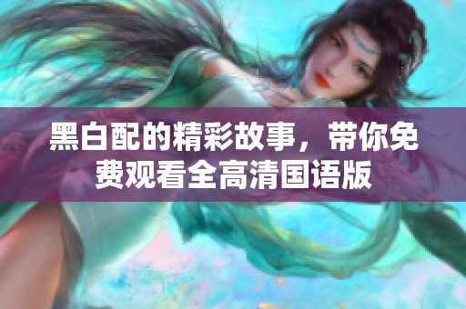 黑白配的精彩故事，帶你免費(fèi)觀看全高清國語版