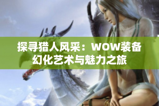 探尋獵人風(fēng)采：WOW裝備幻化藝術(shù)與魅力之旅