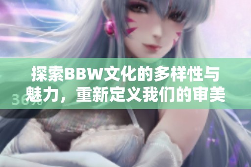 探索BBW文化的多樣性與魅力，重新定義我們的審美觀