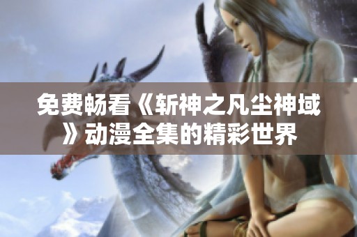 免費(fèi)暢看《斬神之凡塵神域》動(dòng)漫全集的精彩世界