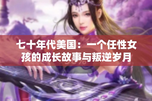 七十年代美國：一個任性女孩的成長故事與叛逆歲月