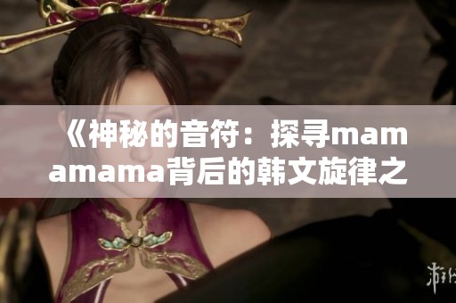 《神秘的音符：探尋mamamama背后的韓文旋律之美》