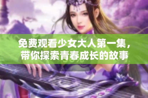 免費(fèi)觀看少女大人第一集，帶你探索青春成長(zhǎng)的故事