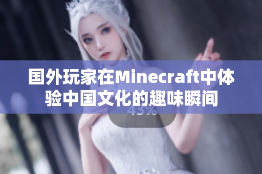 國外玩家在Minecraft中體驗(yàn)中國文化的趣味瞬間