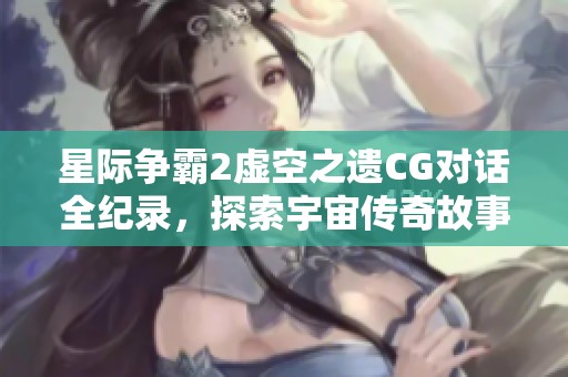 星際爭霸2虛空之遺CG對話全紀錄，探索宇宙?zhèn)髌婀适? title=