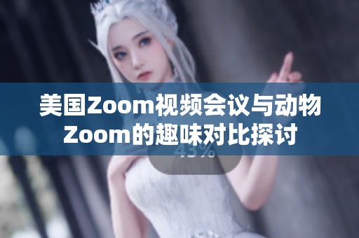 美國Zoom視頻會議與動物Zoom的趣味對比探討