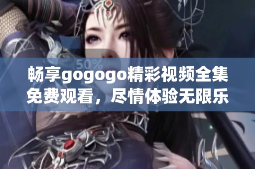 暢享gogogo精彩視頻全集免費(fèi)觀看，盡情體驗無限樂趣