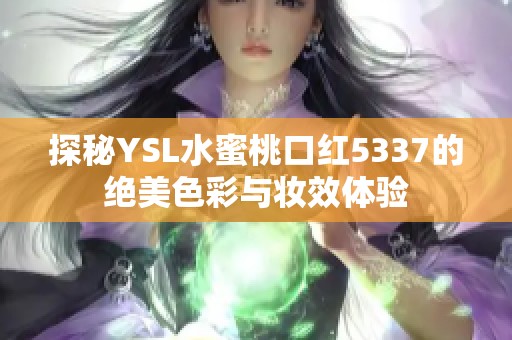 探秘YSL水蜜桃口紅5337的絕美色彩與妝效體驗(yàn)