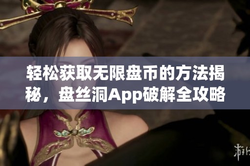 輕松獲取無限盤幣的方法揭秘，盤絲洞App破解全攻略