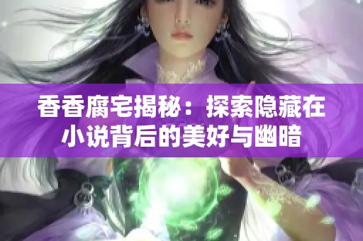 香香腐宅揭秘：探索隱藏在小說背后的美好與幽暗