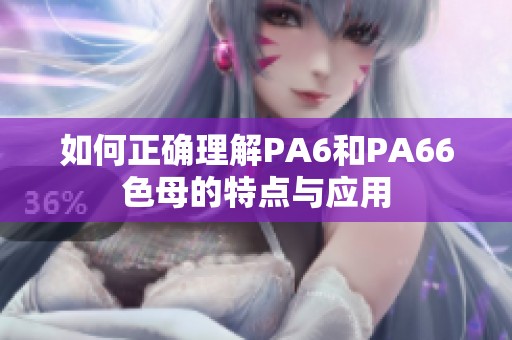 如何正確理解PA6和PA66色母的特點(diǎn)與應(yīng)用