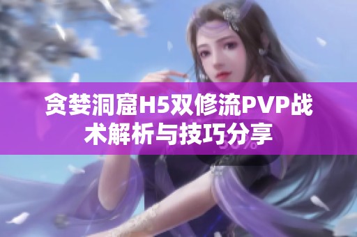 貪婪洞窟H5雙修流PVP戰(zhàn)術(shù)解析與技巧分享