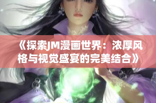 《探索JM漫畫世界：濃厚風(fēng)格與視覺盛宴的完美結(jié)合》