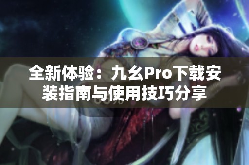 全新體驗：九幺Pro下載安裝指南與使用技巧分享